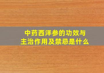 中药西洋参的功效与主治作用及禁忌是什么