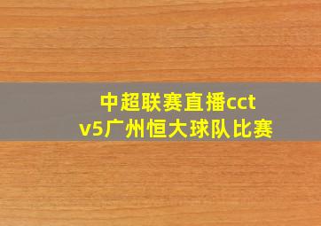 中超联赛直播cctv5广州恒大球队比赛