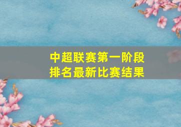 中超联赛第一阶段排名最新比赛结果