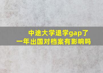 中途大学退学gap了一年出国对档案有影响吗