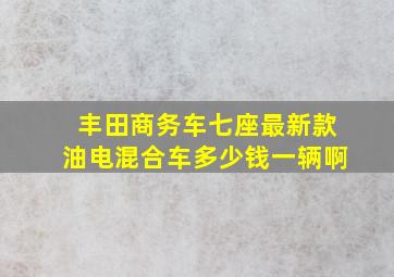 丰田商务车七座最新款油电混合车多少钱一辆啊