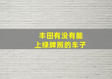 丰田有没有能上绿牌照的车子