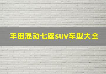 丰田混动七座suv车型大全