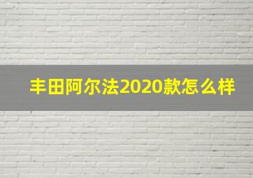 丰田阿尔法2020款怎么样