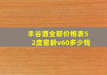 丰谷酒全部价格表52度窖龄v60多少钱