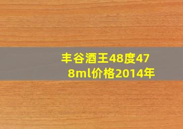 丰谷酒王48度478ml价格2014年