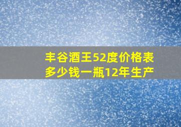 丰谷酒王52度价格表多少钱一瓶12年生产