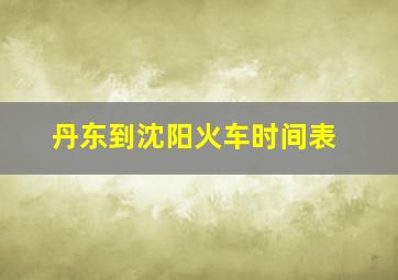 丹东到沈阳火车时间表