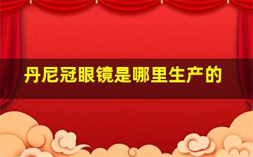 丹尼冠眼镜是哪里生产的