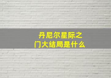 丹尼尔星际之门大结局是什么