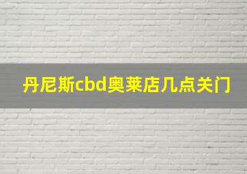 丹尼斯cbd奥莱店几点关门