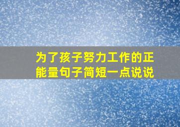 为了孩子努力工作的正能量句子简短一点说说