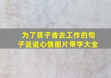 为了孩子舍去工作的句子说说心情图片带字大全