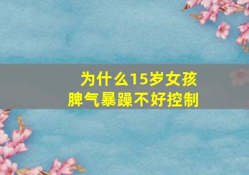 为什么15岁女孩脾气暴躁不好控制