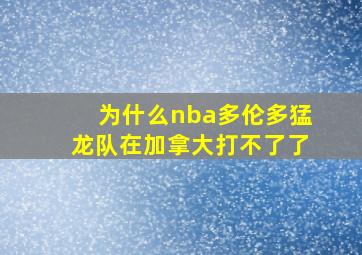 为什么nba多伦多猛龙队在加拿大打不了了