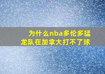 为什么nba多伦多猛龙队在加拿大打不了球