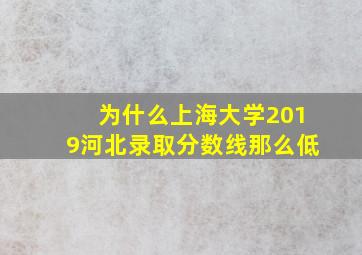 为什么上海大学2019河北录取分数线那么低