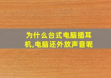 为什么台式电脑插耳机,电脑还外放声音呢