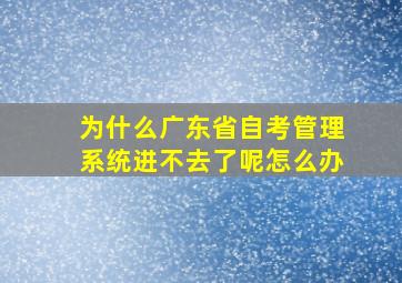 为什么广东省自考管理系统进不去了呢怎么办