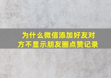 为什么微信添加好友对方不显示朋友圈点赞记录