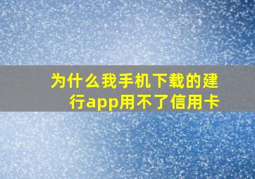 为什么我手机下载的建行app用不了信用卡