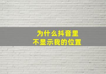 为什么抖音里不显示我的位置