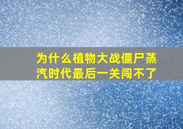 为什么植物大战僵尸蒸汽时代最后一关闯不了