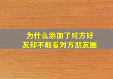 为什么添加了对方好友却不能看对方朋友圈