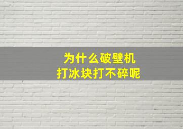 为什么破壁机打冰块打不碎呢