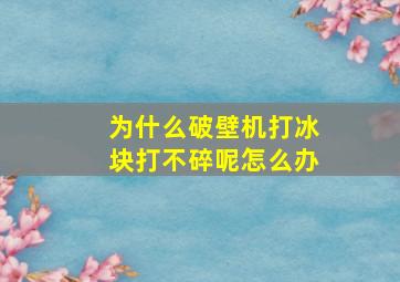 为什么破壁机打冰块打不碎呢怎么办