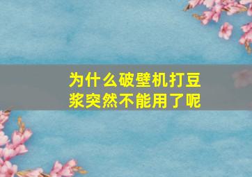 为什么破壁机打豆浆突然不能用了呢