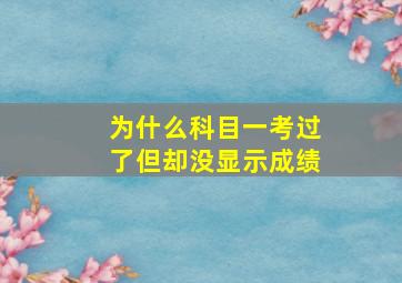 为什么科目一考过了但却没显示成绩