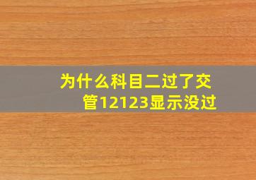 为什么科目二过了交管12123显示没过