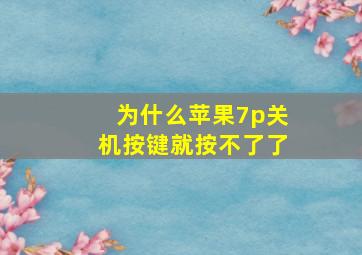 为什么苹果7p关机按键就按不了了