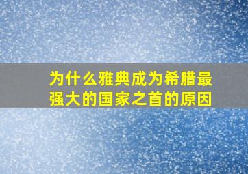 为什么雅典成为希腊最强大的国家之首的原因