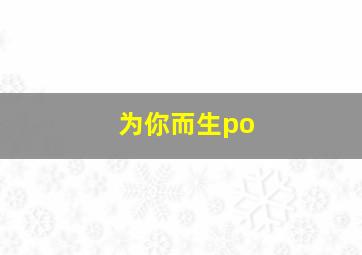 为你而生po