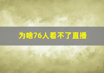 为啥76人看不了直播