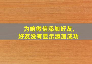 为啥微信添加好友,好友没有显示添加成功