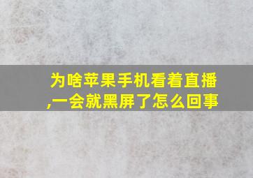 为啥苹果手机看着直播,一会就黑屏了怎么回事