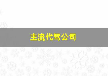 主流代驾公司