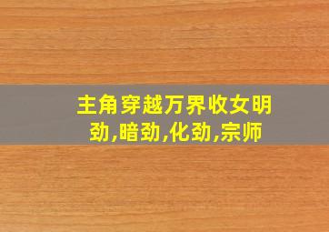 主角穿越万界收女明劲,暗劲,化劲,宗师