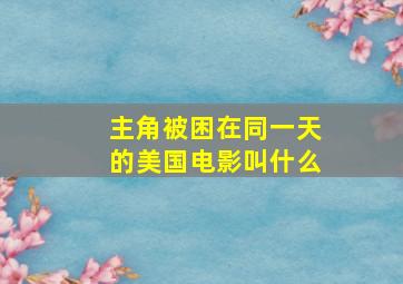 主角被困在同一天的美国电影叫什么