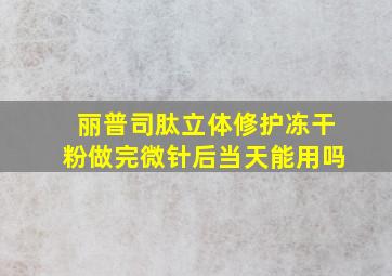 丽普司肽立体修护冻干粉做完微针后当天能用吗