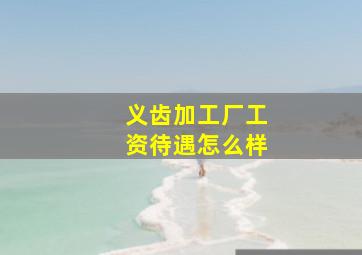 义齿加工厂工资待遇怎么样