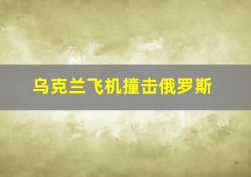 乌克兰飞机撞击俄罗斯