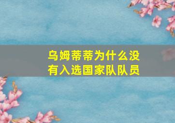 乌姆蒂蒂为什么没有入选国家队队员