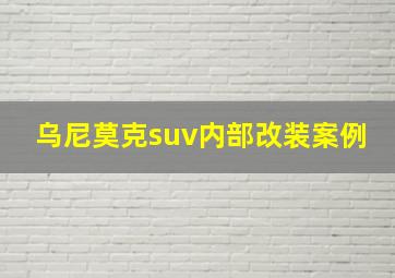 乌尼莫克suv内部改装案例