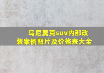 乌尼莫克suv内部改装案例图片及价格表大全