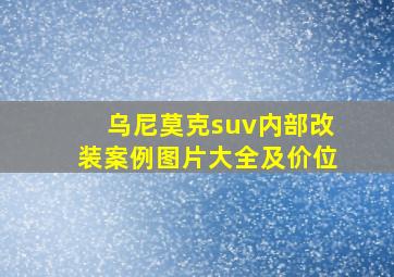 乌尼莫克suv内部改装案例图片大全及价位