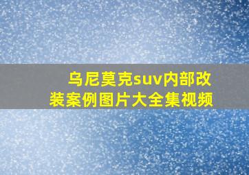 乌尼莫克suv内部改装案例图片大全集视频